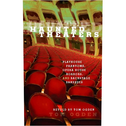 Tom Ogden Haunted Theaters: Playhouse Phantoms, Opera House Horrors, and Backstage Banshees
