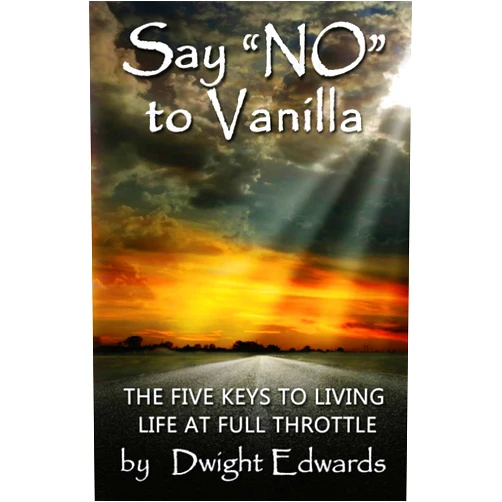 Dwight Edwards Say ‘No’ to Vanilla: The Five Keys to Living Life at Full Throttle