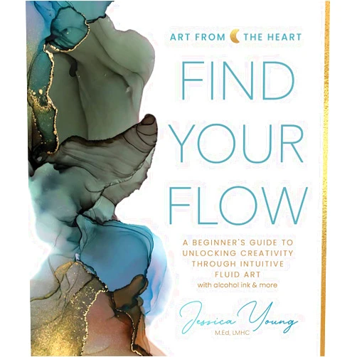 Jessica L. Young Find Your Flow: A Beginner's Guide to Unlocking Creativity through Intuitive Fluid Art with Alcohol Ink & More (Art from the Heart, 1)