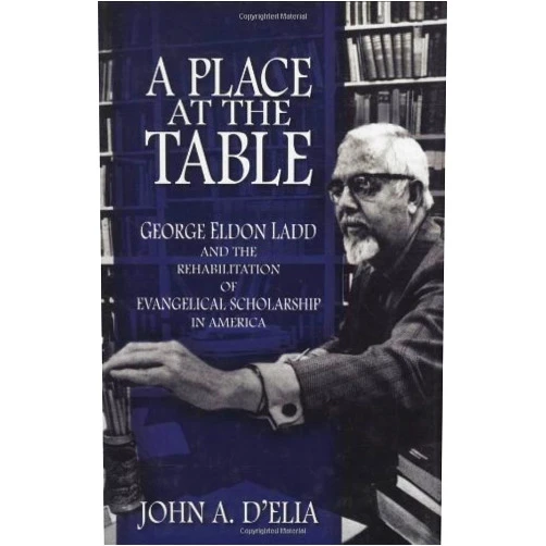 By John A. D'Elia (Author) A Place at the Table: George Eldon Ladd and the Rehabilitation of Evangelical Scholarship in America