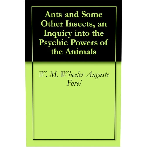 By W. M. Wheeler Auguste Forel (Author) Format: Kindle Edition Ants and Some Other Insects, an Inquiry into the Psychic Powers of the Animals