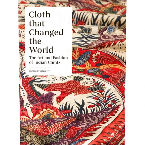 Sarah Fee Cloth that Changed the World: The Art and Fashion of Indian Chintz