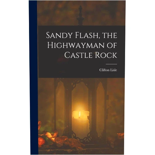 Clifton Lisle Sandy Flash, the Highwayman of Castle Rock
