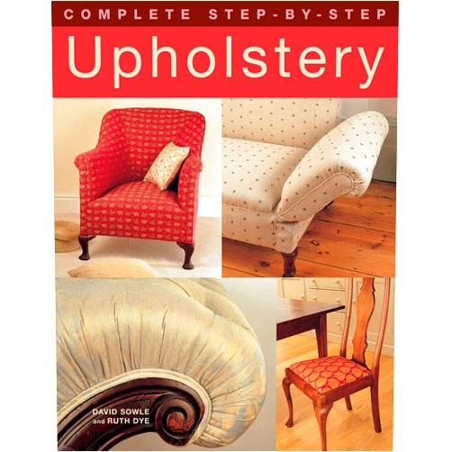 David Sowle,Ruth Dye Complete Step-by-Step Upholstery (IMM Lifestyle Books) 15 Projects from Seats to a Chesterfield Sofa; Techniques including Stripping Furniture, Webbing, Tying Springs, Stuffing, & Making Cutting Plans