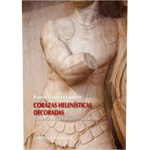 Raimon Graells i Fabregat Corazas helenisticas decoradas: Opla Kala, Los 'Siris Bronzes' Y Su Contexto (Studia Archaeologica, 223) (Spanish Edition)