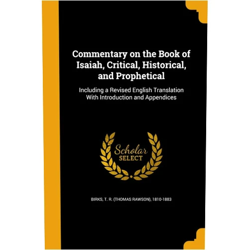 By T. R. (Thomas Rawson) 1810-1883 Birks (Creator) Commentary on the Book of Isaiah, Critical, Historical, and Prophetical