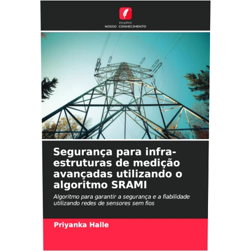 Priyanka Halle Segurança para infra-estruturas de medição avançadas utilizando o algoritmo SRAMI: Algoritmo para garantir a segurança e a fiabilidade utilizando redes de sensores sem fios (Portuguese Edition)