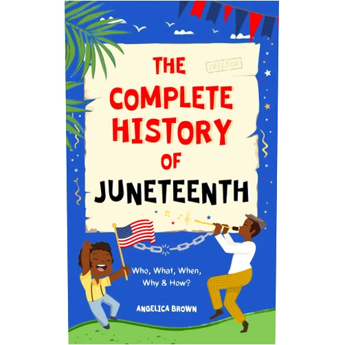 Angelica Brown The Complete History of Juneteenth: Who, What, When, Why & How? For Kids & Adults!