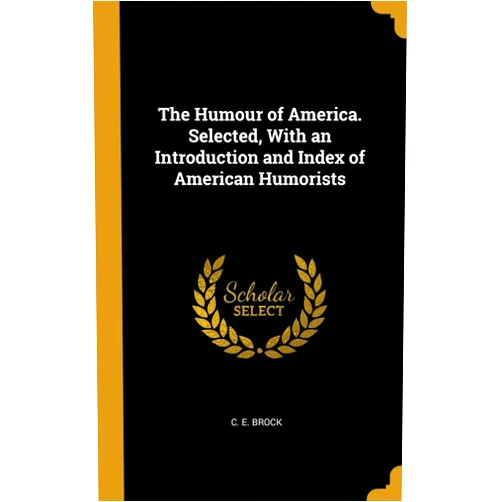 C E Brock The Humour of America. Selected, With an Introduction and Index of American Humorists
