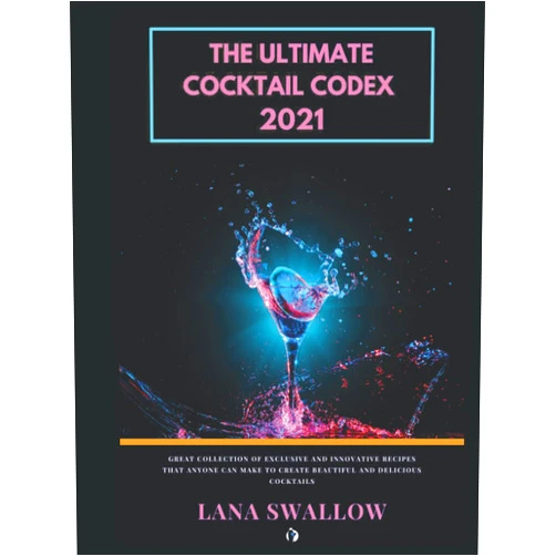 Massimo Parrucci,Lana Swallow The ultimate cocktail codex 2021: Great collection of exclusive and innovative easy recipes that anyone can make to create beautiful and delicious cocktails