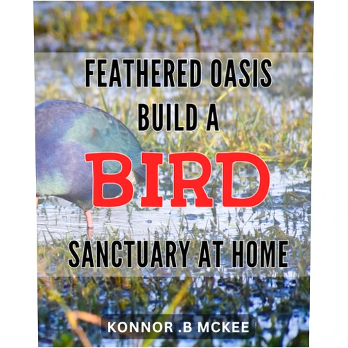 Konnor .B Mckee Feathered Oasis: Build a Bird Sanctuary at Home: Create a Serene Haven for Your Feathered Friends: The Ultimate Guide to Building a Bird Sanctuary at Home.