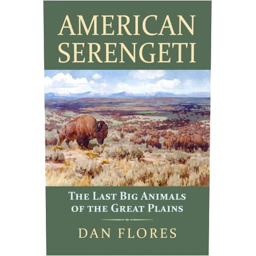 Dan Flores American Serengeti: The Last Big Animals of the Great Plains
