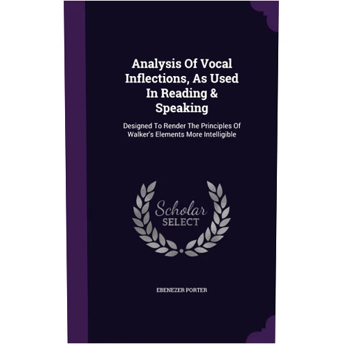 By Ebenezer Porter (Author) Analysis Of Vocal Inflections, As Used In Reading & Speaking: Designed To Render The Principles Of Walker's Elements More Intelligible