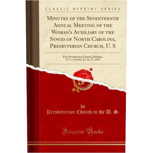 By Presbyterian Church in the U. S. (Author) Minutes of the Seventeenth Annual Meeting of the Woman's Auxiliary of the Synod of North Carolina, Presbyterian Church, U. S: First Presbyterian ... October 15, 16, 17, 1929 (Classic Reprint)