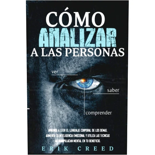 Erik Creed Cómo analizar a las personas: Aprende a leer el lenguaje corporal de los demás, aumenta tu inteligencia emocional y utiliza las técnicas de manipulación mental en tu beneficio (Spanish Edition)