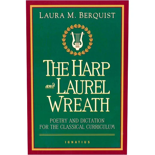 Laura M. Berquist The Harp and Laurel Wreath: Poetry and Dictation for the Classical Curriculum