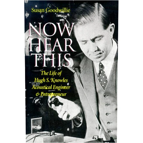 Susan Goodwillie Now Hear This: The Life of Hugh S. Knowles, Acoustical Engineer and Enterpreneur