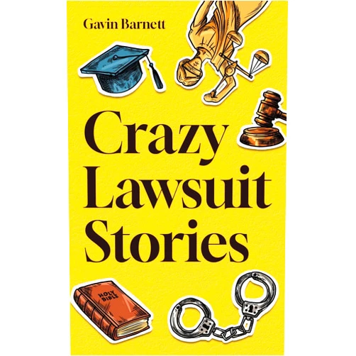 Gavin Barnett Crazy Lawsuit Stories: Discover 101 of The Most Bizarre, Hilarious, and Mind-Boggling Lawsuits Ever!