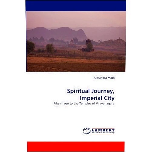 Alexandra Mack Spiritual Journey, Imperial City: Pilgrimage to the Temples of Vijayanagara
