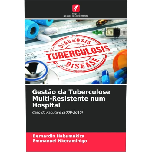 Bernardin Habumukiza,Emmanuel Nkeramihigo Gestão da Tuberculose Multi-Resistente num Hospital: Caso do Kabutare (2009-2010) (Portuguese Edition)