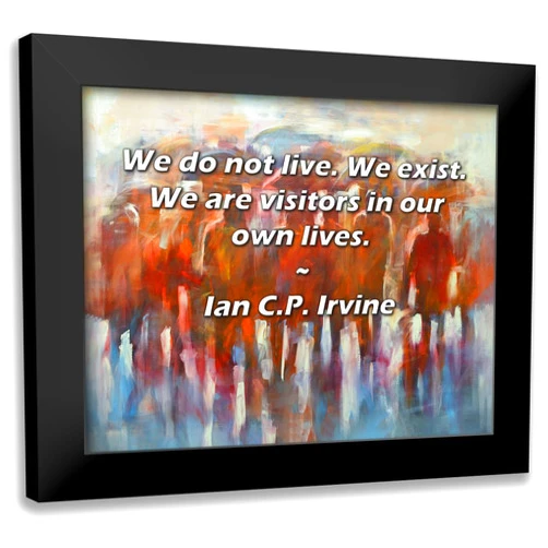 ArtDirect ArtsyQuotes Art Print with Customization Framed or UnFramed Titled: Ian C.P. Irvine Quote: We do not live. We exist. We are visitors in our own lives.
