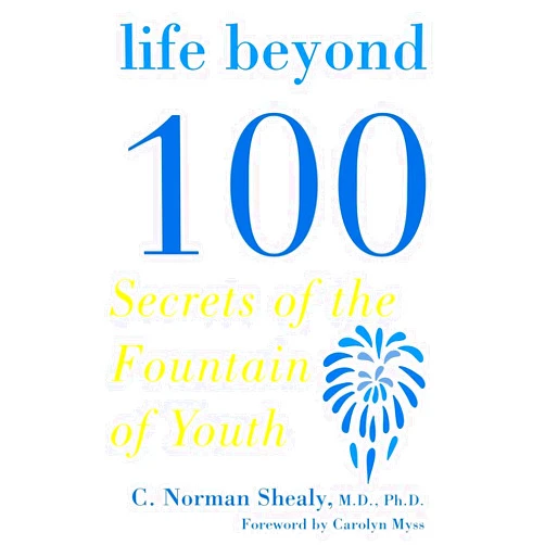 C. Norman Shealy Life Beyond 100: Secrets of the Fountain of Youth
