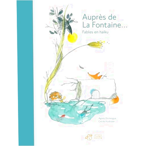 Agnès Domergue,Cécile Hudrisier Auprès de La Fontaine: Fables en haïku