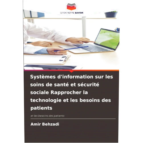 Amir Behzadi Systèmes d'information sur les soins de santé et sécurité sociale Rapprocher la technologie et les besoins des patients: et les besoins des patients (French Edition)
