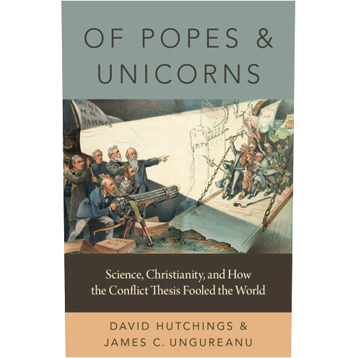 David Hutchings,James C. Ungureanu Of Popes and Unicorns: Science, Christianity, and How the Conflict Thesis Fooled the World