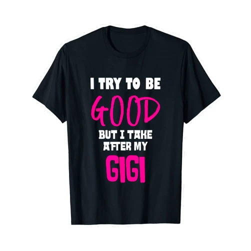 FAMILY TEEZ APPAREL I Try To Be Good But I Take After My Gigi T-Shirt T-Shirt
