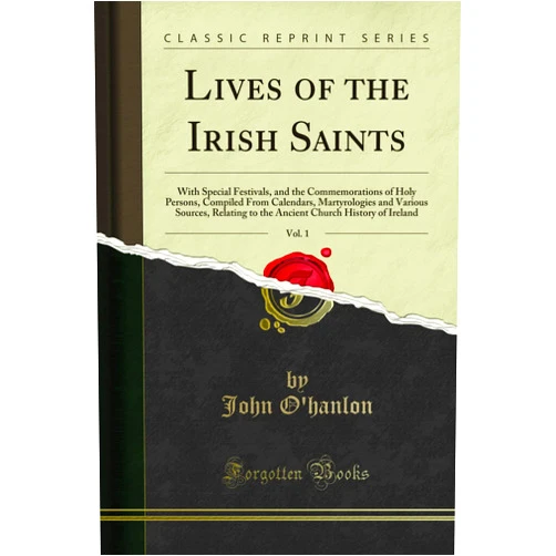 John O'hanlon Lives of the Irish Saints, Vol. 1: With Special Festivals, and the Commemorations of Holy Persons, Compiled From Calendars, Martyrologies and Various Sources, Relating to the Ancient Church History of