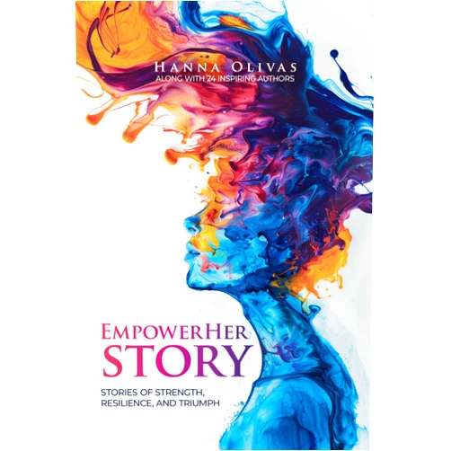 Hanna Olivas,Ammie Michaels,Anisa Crespo,Anna Condinho,Cheryl T Campbell,Cheyenne Burnett,Claudia Brown,Clodagh Meiklejohn,Donna Palamar,Dr. Shellie Hipsky EmpowerHer Story: Stories of Strength, Resilience, and Triumph