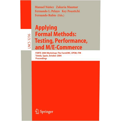 Manuel Núnez,Zakaaria Maamar,Fernando Pelayo,Key Pousttchi,Fernando Rubio Applying Formal Methods: Testing, Performance, and M/E-Commerce: FORTE 2004 Workshops The FormEMC, EPEW, ITM, Toledo, Spain, October 1-2, 2004 (Lecture Notes in Computer Science, 3236)