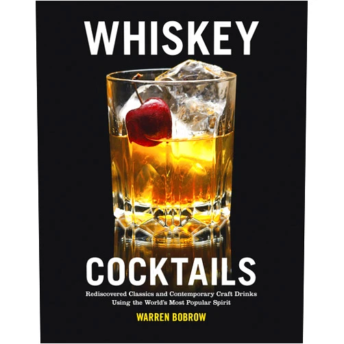 Warren Bobrow Whiskey Cocktails: Rediscovered Classics and Contemporary Craft Drinks Using the World's Most Popular Spirit