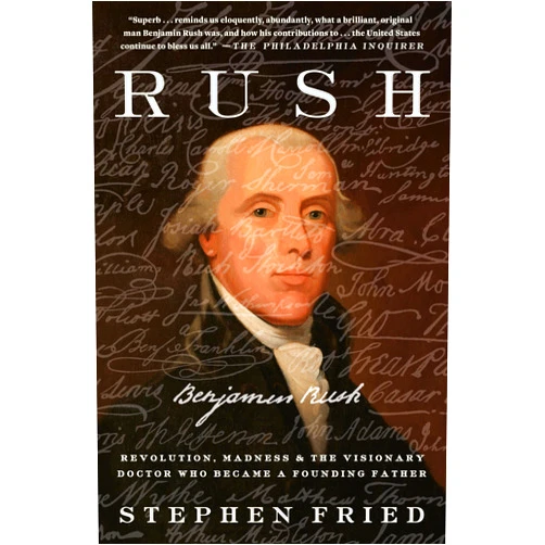 Stephen Fried Rush: Revolution, Madness, and Benjamin Rush, the Visionary Doctor Who Became a Founding Father