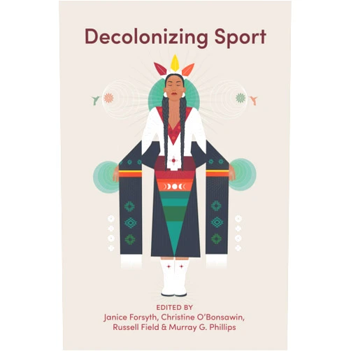 Janice Forsyth,Christine O’Bonsawin,Russell Field,Murray G.  Phillips Decolonizing Sport
