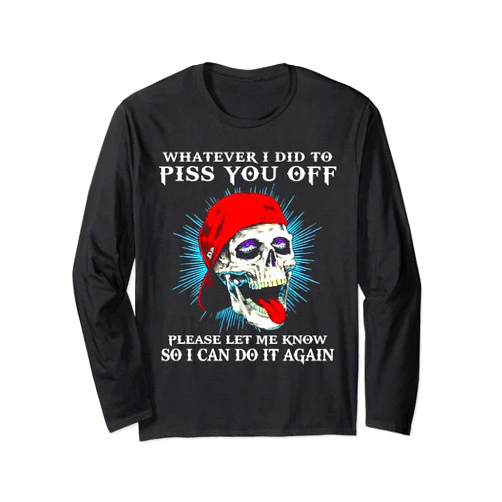 Funny Skull Whatever I Did To Piss You Tee Shirt Whatever I Did To Piss You Off Please Let Me Know Skull Long Sleeve T-Shirt