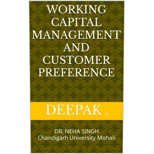 By DEEPAK (Author), DR. NEHA SINGH (Author) Format: Kindle Edition WORKING CAPITAL MANAGEMENT AND CUSTOMER PREFERENCE : DR. NEHA SINGH Chandigarh University Mohali
