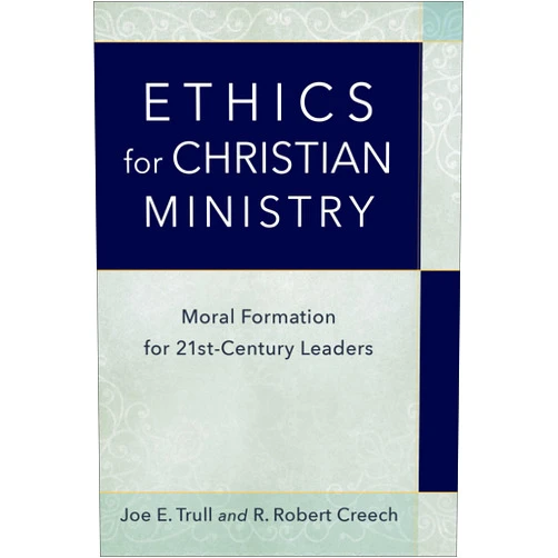 Joe E. Trull,R. Robert Creech Ethics for Christian Ministry: Moral Formation for Twenty-First-Century Leaders