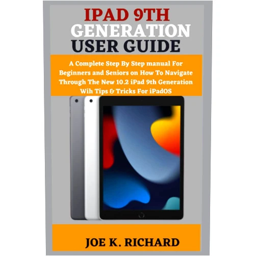 JOE K. RICHARD IPAD 9TH GENERATION USER GUIDE: A Complete Step By Step manual For Beginners and Seniors on How To Navigate Through The New 10.2 iPad 9th Generation Wih Tips & Tricks For iPadOS