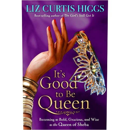 Liz Curtis Higgs It's Good to Be Queen: Becoming as Bold, Gracious, and Wise as the Queen of Sheba