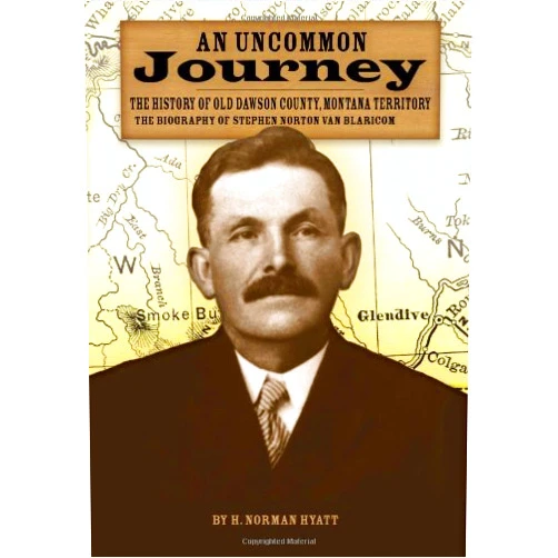 H. Norman Hyatt An Uncommon Journey: The History of Old Dawson County, Montana Territory, the Biography of Stephen Norton Van Blaricom