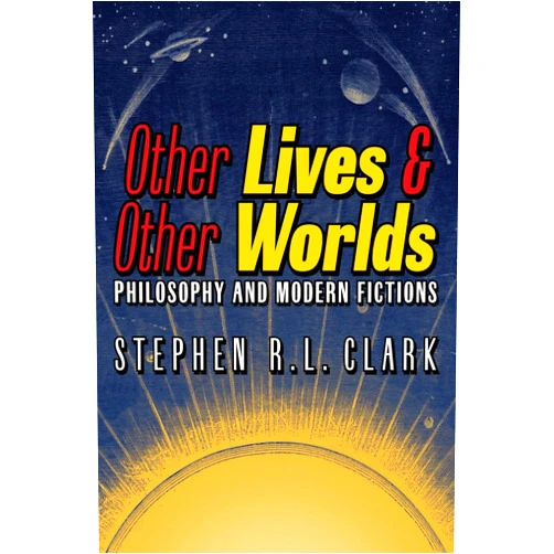 Stephen R. L. Clark Other Lives & Other Worlds: Philosophy and Modern Fictions