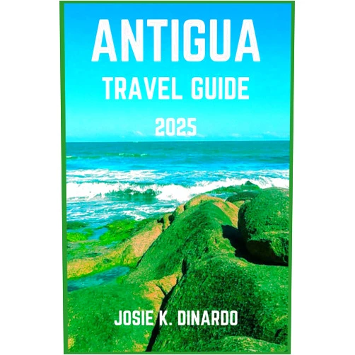 JOSIE K. DINARDO ANTIGUA TRAVEL GUIDE 2025: Navigate the Island's Scenic Beaches, Cultural Delights, and Seaside Serenity: Pro Tips, Images, and More