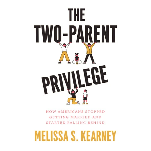 Melissa S. Kearney The Two-Parent Privilege: How Americans Stopped Getting Married and Started Falling Behind