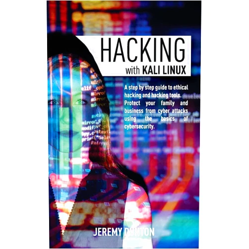 Jeremy Dunton Hacking with Kali Linux: A Step By Step Guide To Ethical Hacking, Hacking Tools, Protect Your Family And Business From Cyber Attacks Using The Basics Of Cybersecurity