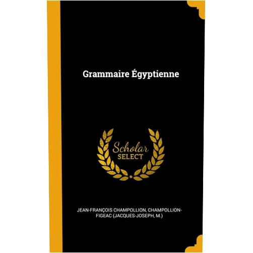 Jean-François Champollion,Champollion-Figeac (Jacques-Joseph,M.) Grammaire Égyptienne (French Edition)