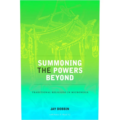 Jay Dobbin,Francis X. Hezel S.J. Summoning the Powers Beyond: Traditional Religions in Micronesia