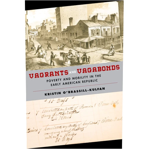 Kristin O'Brassill-Kulfan Vagrants and Vagabonds: Poverty and Mobility in the Early American Republic (Early American Places, 7)