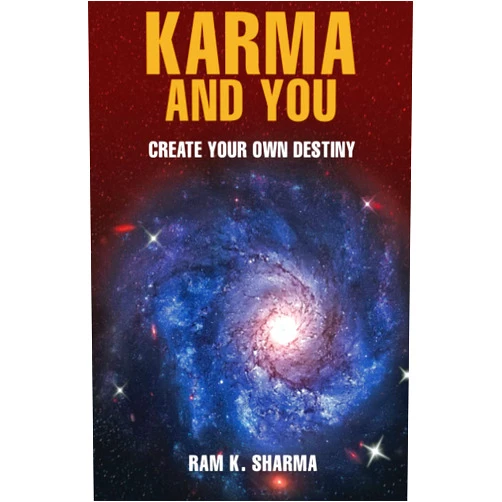 Ram K. Sharma KARMA AND YOU: Create Your Own Destiny